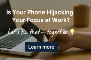 Is Your Phone Hijacking Your Focus at Work? Let’s fix that-together